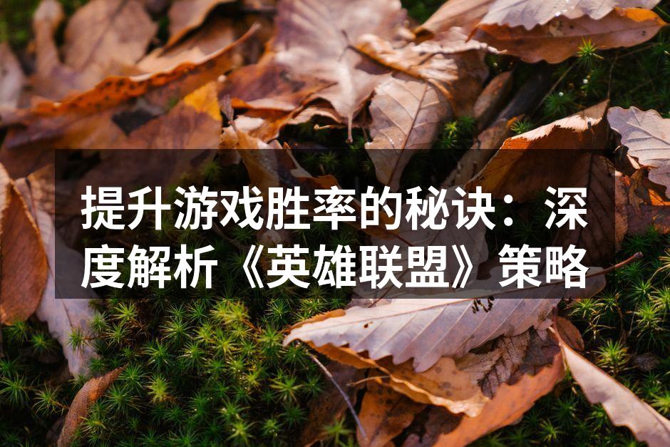 提升游戏胜率的秘诀：深度解析《英雄联盟》