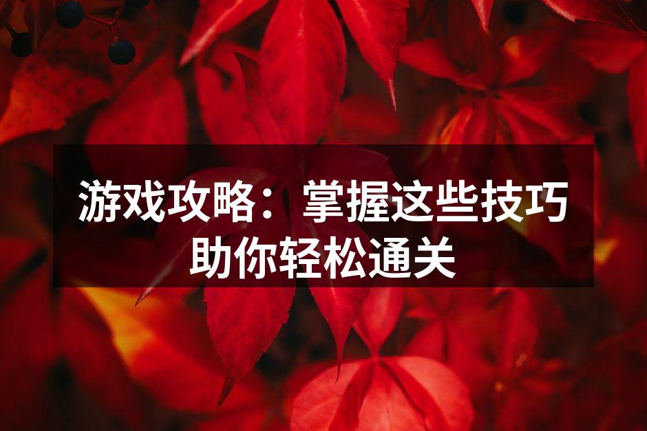 游戏攻略：掌握这些技巧助你轻松通关