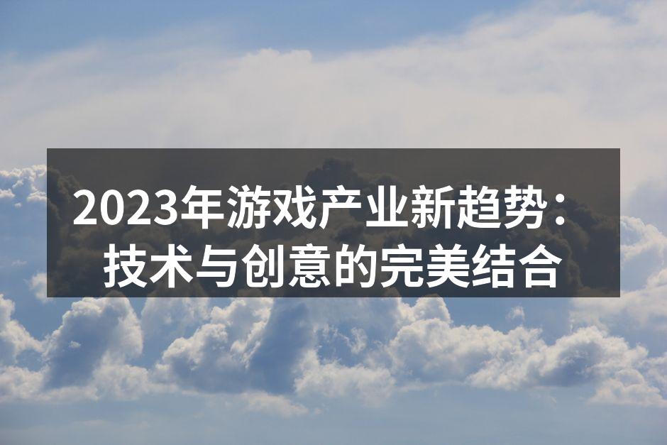 2023年游戏产业新趋势：技术与创意的完
