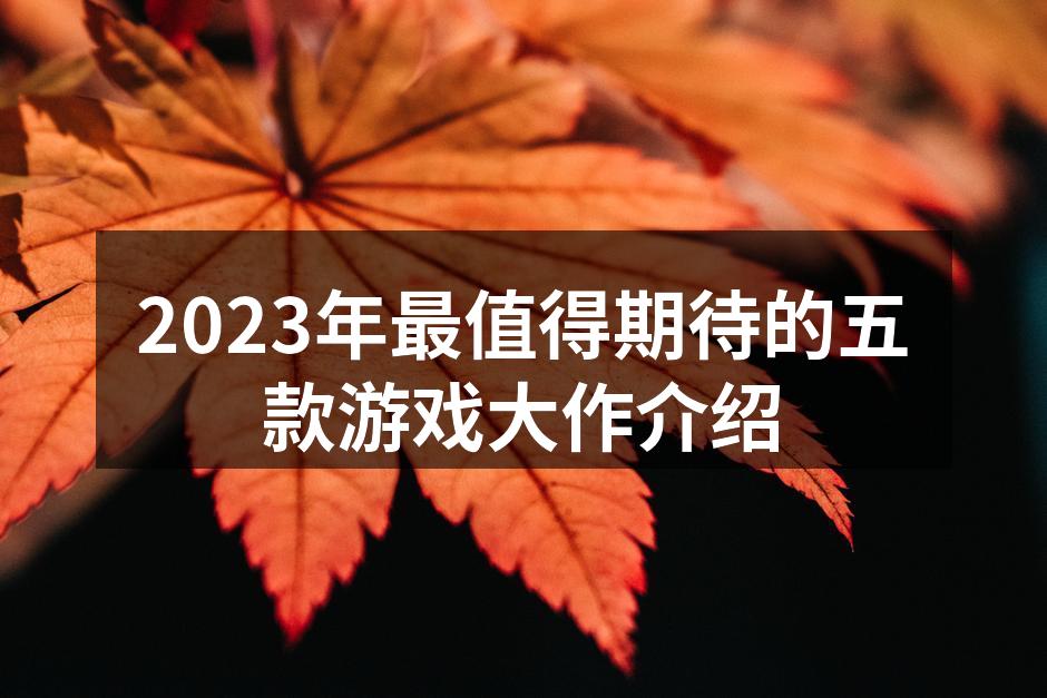 2023年最值得期待的五款游戏大作介绍